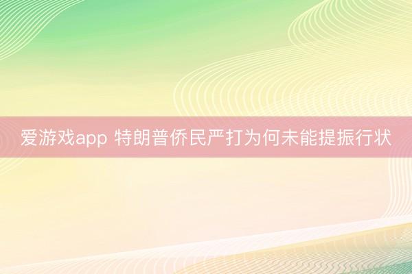 爱游戏app 特朗普侨民严打为何未能提振行状