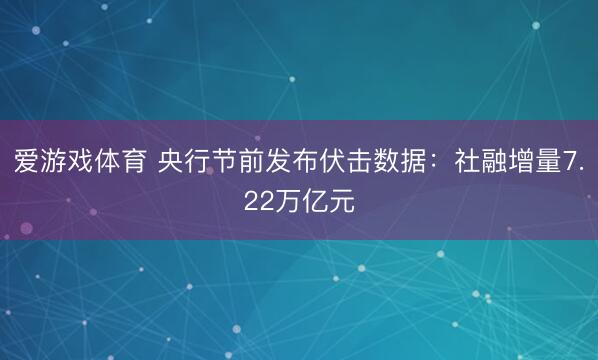 爱游戏体育 央行节前发布伏击数据：社融增量7.22万亿元
