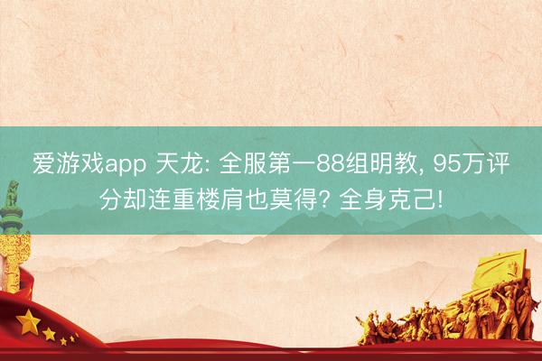 爱游戏app 天龙: 全服第一88组明教, 95万评分却连重楼肩也莫得? 全身克己!