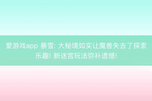 爱游戏app 暴雪: 大秘境如实让魔兽失去了探索乐趣! 新迷宫玩法弥补遗憾!