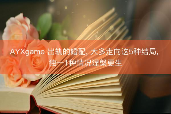 AYXgame 出轨的婚配, 大多走向这5种结局, 独一1种情况涅槃更生