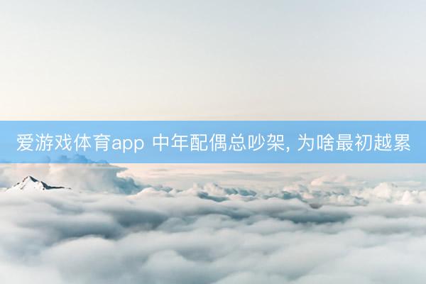 爱游戏体育app 中年配偶总吵架, 为啥最初越累