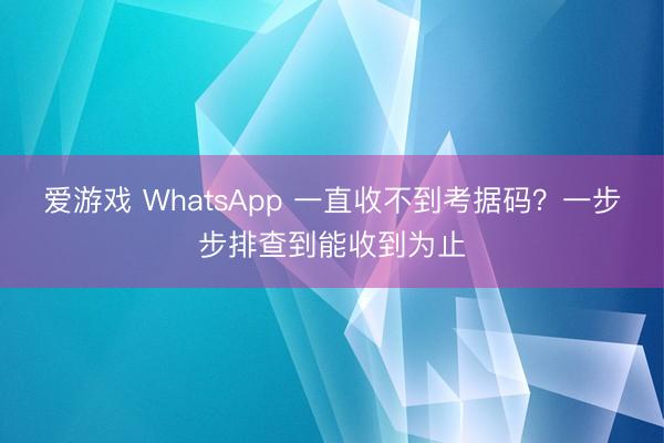 爱游戏 WhatsApp 一直收不到考据码？一步步排查到能收到为止
