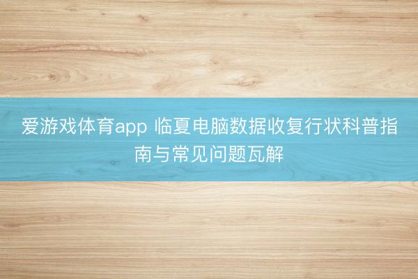 爱游戏体育app 临夏电脑数据收复行状科普指南与常见问题瓦解