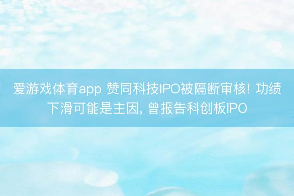 爱游戏体育app 赞同科技IPO被隔断审核! 功绩下滑可能是主因, 曾报告科创板IPO