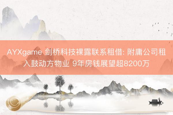 AYXgame 剑桥科技裸露联系租借: 附庸公司租入鼓动方物业 9年房钱展望超8200万