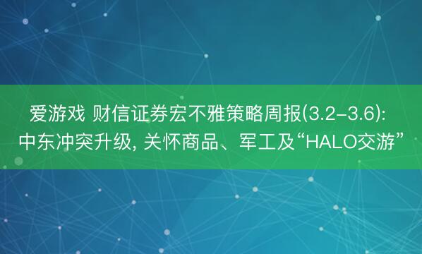 爱游戏 财信证券宏不雅策略周报(3.2-3.6): 中东冲突升级, 关怀商品、军工及“HALO交游”