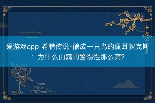 爱游戏app 希腊传说·酿成一只鸟的佩耳狄克斯：为什么山鹑的警惕性那么高？