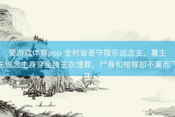 爱游戏体育app 全村皆是守陵东说念主，墓主东说念主身穿金缕玉衣埋葬，尸身和棺椁却不翼而飞
