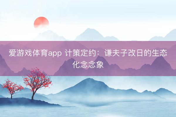 爱游戏体育app 计策定约：谦夫子改日的生态化念念象