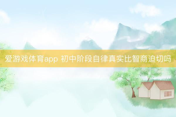 爱游戏体育app 初中阶段自律真实比智商迫切吗