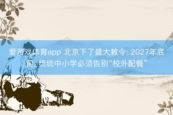 爱游戏体育app 北京下了盛大敕令: 2027年底前, 统统中小学必须告别“校外配餐”