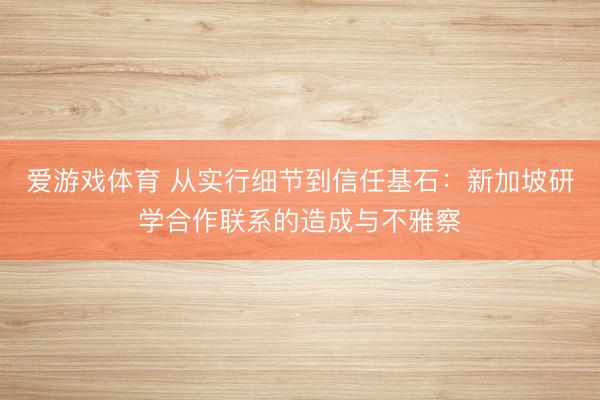 爱游戏体育 从实行细节到信任基石：新加坡研学合作联系的造成与不雅察