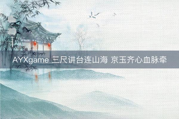 AYXgame 三尺讲台连山海 京玉齐心血脉牵