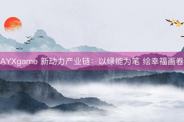 AYXgame 新动力产业链:以绿能为笔 绘幸福画卷