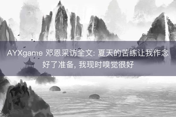 AYXgame 邓恩采访全文: 夏天的苦练让我作念好了准备， 我现时嗅觉很好