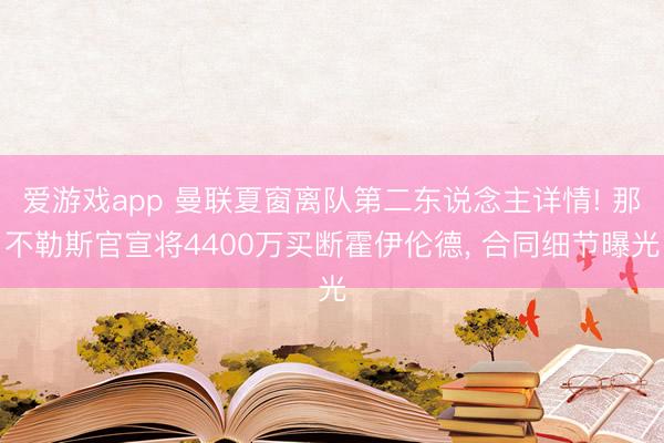 爱游戏app 曼联夏窗离队第二东说念主详情! 那不勒斯官宣将4400万买断霍伊伦德， 合同细节曝光
