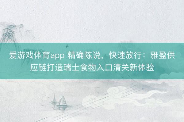 爱游戏体育app 精确陈说，快速放行：雅盈供应链打造瑞士食物入口清关新体验
