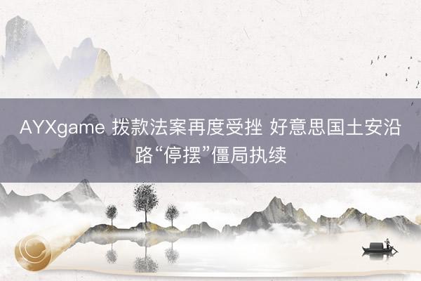 AYXgame 拨款法案再度受挫 好意思国土安沿路“停摆”僵局执续