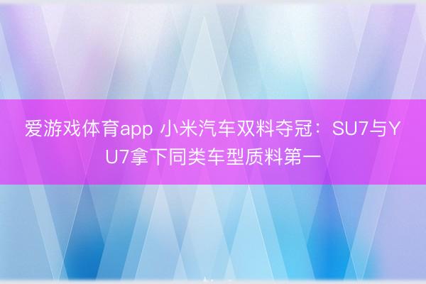 爱游戏体育app 小米汽车双料夺冠：SU7与YU7拿下同类车型质料第一