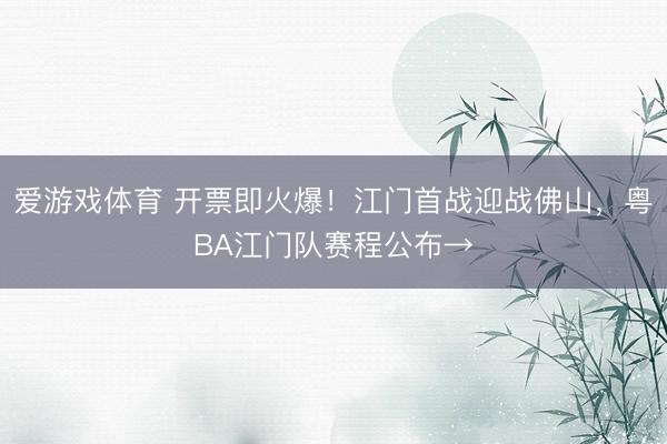 爱游戏体育 开票即火爆!江门首战迎战佛山,粤BA江门队赛程公布→
