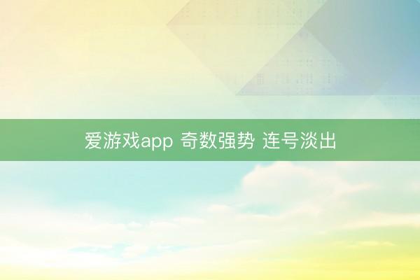 爱游戏app 奇数强势 连号淡出