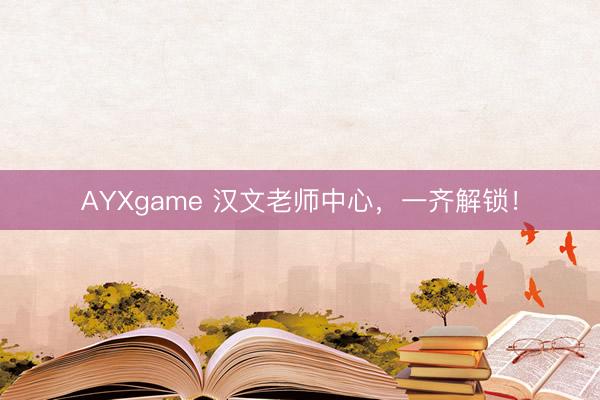 AYXgame 汉文老师中心，一齐解锁！