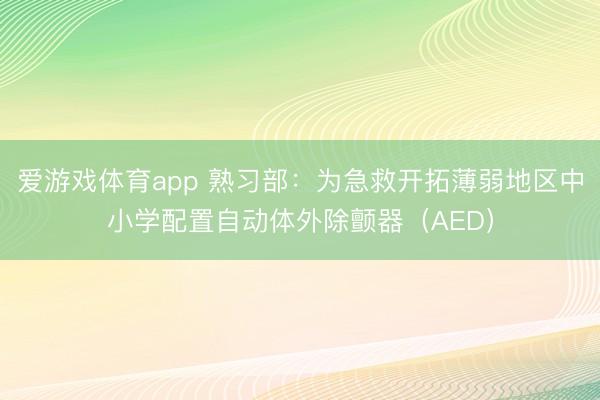 爱游戏体育app 熟习部：为急救开拓薄弱地区中小学配置自动体外除颤器（AED）