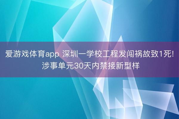 爱游戏体育app 深圳一学校工程发闯祸故致1死! 涉事单元30天内禁接新型样