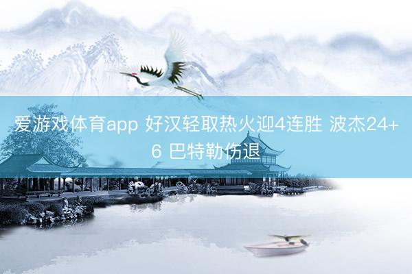 爱游戏体育app 好汉轻取热火迎4连胜 波杰24+6 巴特勒伤退