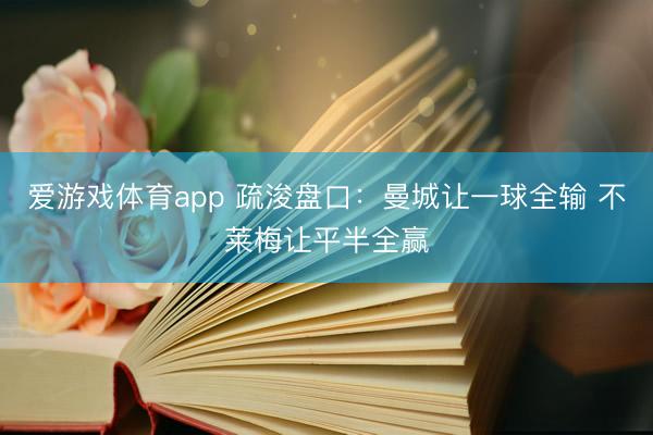 爱游戏体育app 疏浚盘口：曼城让一球全输 不莱梅让平半全赢