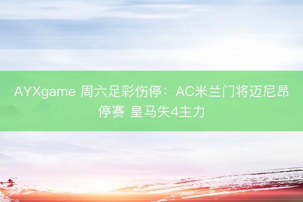AYXgame 周六足彩伤停:AC米兰门将迈尼昂停赛 皇马失4主力
