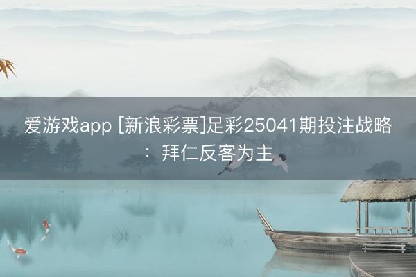 爱游戏app [新浪彩票]足彩25041期投注战略：拜仁反客为主