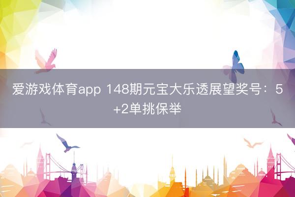 爱游戏体育app 148期元宝大乐透展望奖号:5+2单挑保举