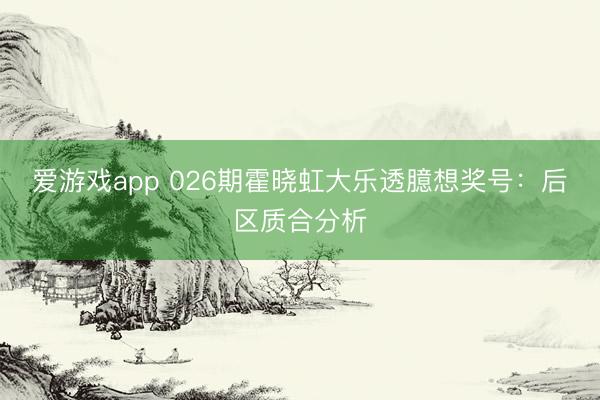 爱游戏app 026期霍晓虹大乐透臆想奖号：后区质合分析
