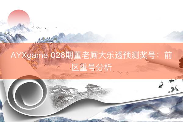 AYXgame 026期董老厮大乐透预测奖号：前区重号分析
