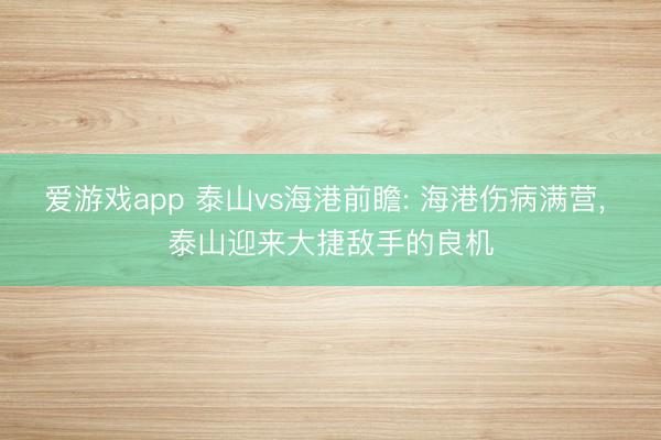 爱游戏app 泰山vs海港前瞻: 海港伤病满营, 泰山迎来大捷敌手的良机