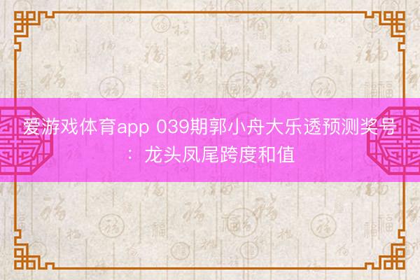 爱游戏体育app 039期郭小舟大乐透预测奖号：龙头凤尾跨度和值