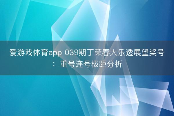 爱游戏体育app 039期丁荣春大乐透展望奖号:重号连号极距分析