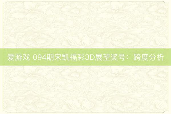 爱游戏 094期宋凯福彩3D展望奖号:跨度分析