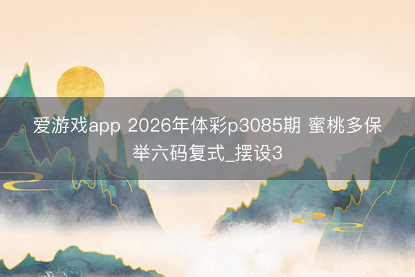 爱游戏app 2026年体彩p3085期 蜜桃多保举六码复式_摆设3
