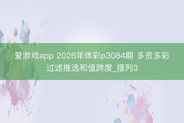 爱游戏app 2026年体彩p3084期 多资多彩过滤推选和值跨度_摆列3