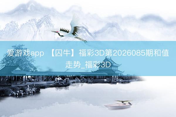 爱游戏app 【囚牛】福彩3D第2026085期和值走势_福彩3D