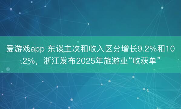 爱游戏app 东谈主次和收入区分增长9.2%和10.2%,浙江发布2025年旅游业“收获单”