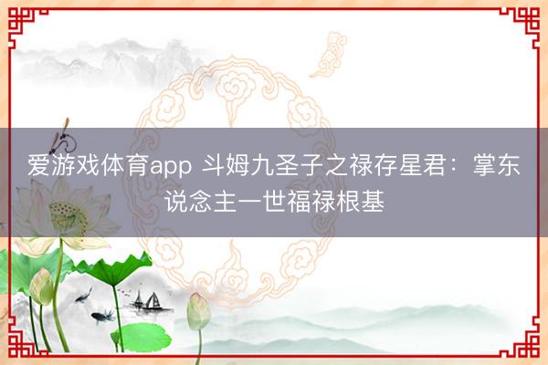 爱游戏体育app 斗姆九圣子之禄存星君：掌东说念主一世福禄根基