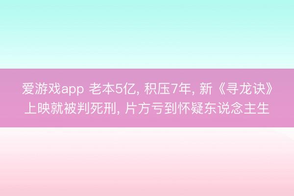 爱游戏app 老本5亿, 积压7年, 新《寻龙诀》上映就被判死刑, 片方亏到怀疑东说念主生