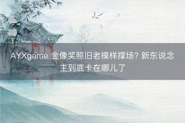 AYXgame 金像奖照旧老模样撑场? 新东说念主到底卡在哪儿了