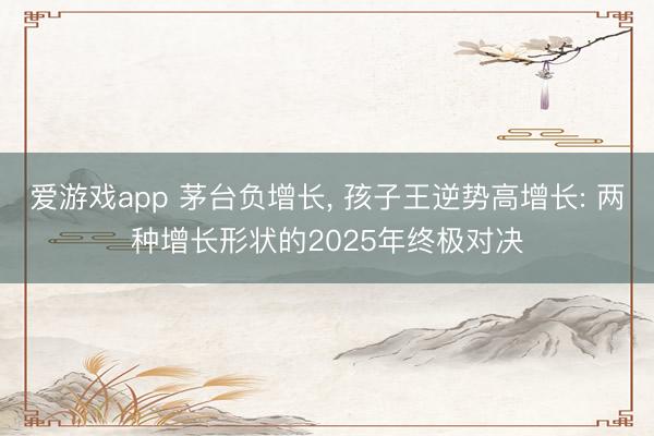 爱游戏app 茅台负增长, 孩子王逆势高增长: 两种增长形状的2025年终极对决