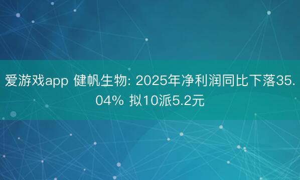 爱游戏app 健帆生物: 2025年净利润同比下落35.04% 拟10派5.2元