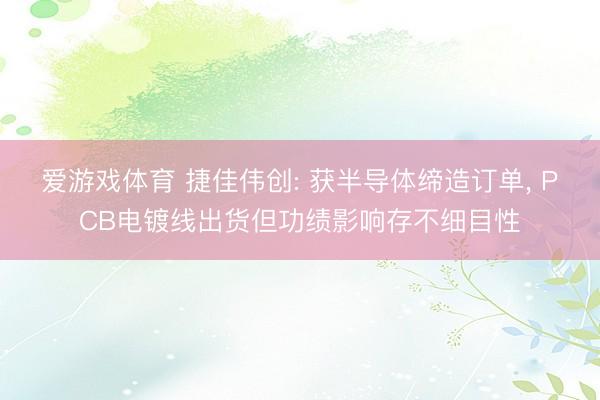 爱游戏体育 捷佳伟创: 获半导体缔造订单, PCB电镀线出货但功绩影响存不细目性
